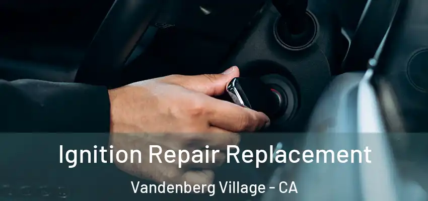  Ignition Repair Replacement Vandenberg Village - CA